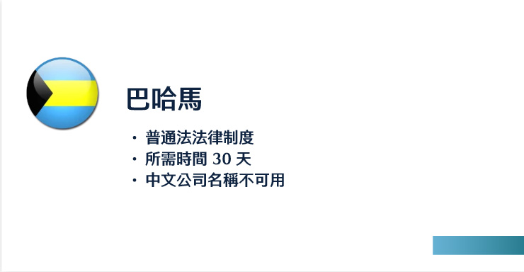 巴哈馬
普通法法律制度
所需時間 30 天
中文公司名稱不可用
 
