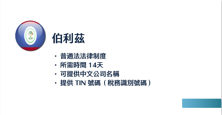 伯利茲
普通法法律制度
所需時間 14天
可提供中文公司名稱
提供 TIN​​ 號碼（稅務識別號碼）
 
